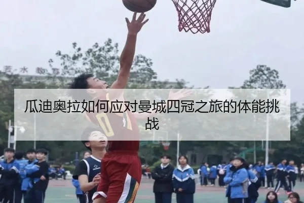 瓜迪奥拉如何应对曼城四冠之旅的体能挑战